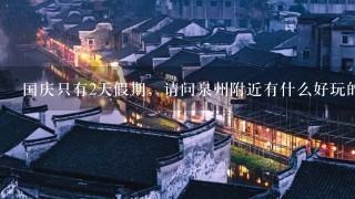 国庆只有2天假期，请问泉州附近有什么好玩的旅游的地方?