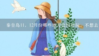 秦皇岛11，12月份哪些地方比较好玩，不想去南娱那种。那座山最值得爬？