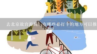 去北京故宫游玩，有哪些必打卡的地方可以推荐？