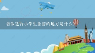 暑假适合小学生旅游的地方是什么？