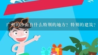 广州的沙面有什么特别的地方？特别的建筑？有比较特别的小吃吗？