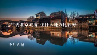 过年去北京旅游 住什么地方比较好