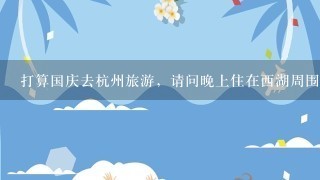 打算国庆去杭州旅游，请问晚上住在西湖周围什么地方能方便地看看西湖夜景?