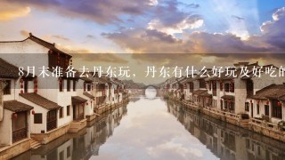 8月末准备去丹东玩，丹东有什么好玩及好吃的地方。从沈阳出发路线怎么走