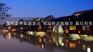 常州夏季旅游景点 要凉快点的地方 最后有室内游泳池