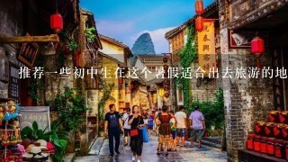 推荐1些初中生在这个暑假适合出去旅游的地方??