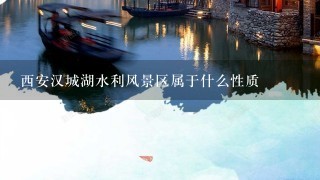 西安汉城湖水利风景区属于什么性质