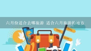 6月份适合去哪旅游 适合6月旅游的地方