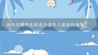 国内有哪些比较适合老年人旅游的地方？