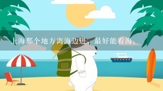 上海那个地方离海边进，最好能看海。