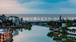 宁波天1广场附近哪有适合20-30人左右同学聚餐的地方?(如烧烤之类)