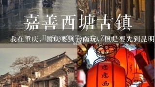 我在重庆，国庆要到云南玩，但是要先到昆明，该怎么安排呢？怎么样可以及玩了又节约钱