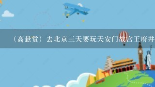 （高悬赏）去北京3天要玩天安门故宫王府井清华北大颐和园圆明园长城怎样安排