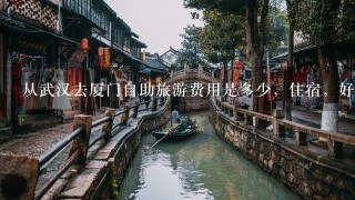 从武汉去厦门自助旅游费用是多少，住宿，好玩的地方？