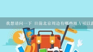 我想请问1下 目前北京周边有哪些地方可以露营？不到十个人。露营地是野地还是专人管理的露营地？