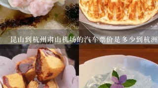 昆山到杭州肃山机场的汽车票价是多少到杭洲那个汽车站