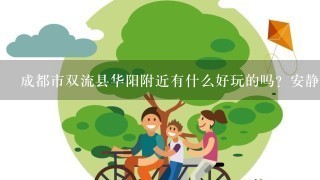 成都市双流县华阳附近有什么好玩的吗？安静的地方