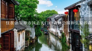 住在张家界市区去天门山森林公园和张家界森林公园，是不是晚上就住在山里，怎么去方便不绕路？先去哪个比