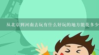 从北京到河南去玩有什么好玩的地方能花多少钱 还有到辽宁丹东那边有什么好玩的地方能花多少钱