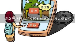 青岛经济技术开发区有什么地方可以供娱乐？高中生求