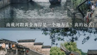 南戴河跟黄金海岸是1个地方么？离的远么？它们是怎样的位置关系？