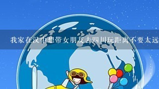 我家在汉中想带女朋友去4川玩距离不要太远,不知道那个地方合适，有那些景点