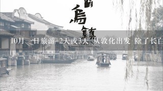 10月1日旅游 2天或3天 从敦化出发 除了长白山' 有什么好玩的地方吗