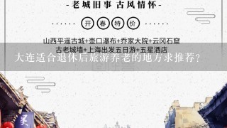 大连适合退休后旅游养老的地方求推荐？