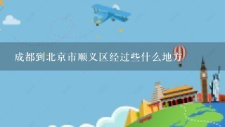 成都到北京市顺义区经过些什么地方