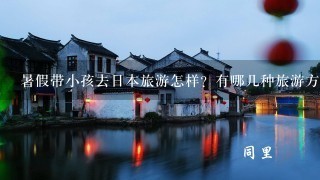 暑假带小孩去日本旅游怎样？有哪几种旅游方式可供选择？