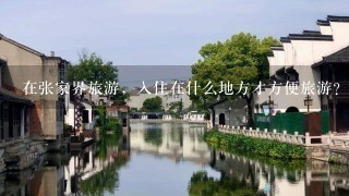 在张家界旅游，入住在什么地方才方便旅游？