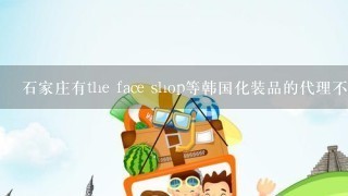 石家庄有the face shop等韩国化装品的代理不?