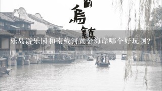 乐岛游乐园和南戴河黄金海岸哪个好玩啊?