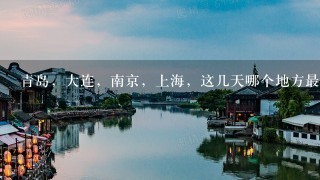 青岛，大连，南京，上海，这几天哪个地方最好玩？旅游的地方？