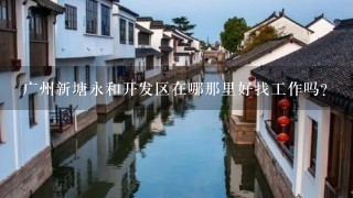 广州新塘永和开发区在哪那里好找工作吗？