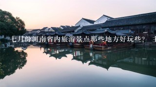 7月份河南省内旅游景点那些地方好玩些？ 主要是老婆现在怀孕3个月了 在家郁闷的慌 想出去散散心