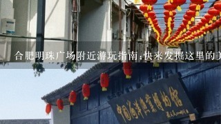 合肥明珠广场附近游玩指南;快来发掘这里的美食、购物和娱乐天地！