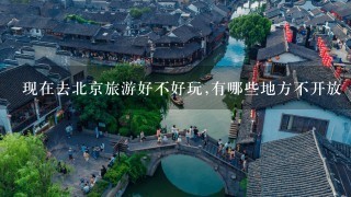 现在去北京旅游好不好玩,有哪些地方不开放