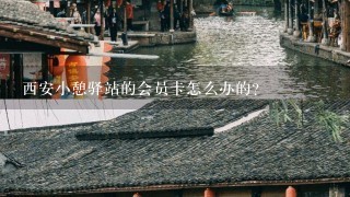 西安小憩驿站的会员卡怎么办的？