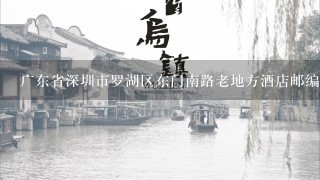 广东省深圳市罗湖区东门南路老地方酒店邮编是什么?