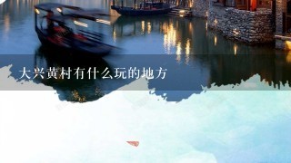 大兴黄村有什么玩的地方