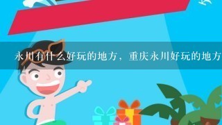 永川有什么好玩的地方，重庆永川好玩的地方？