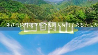 阳江海陵岛现在那个海陵大桥倒了要怎么过去？