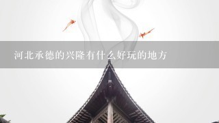 河北承德的兴隆有什么好玩的地方