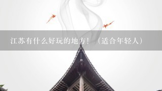 江苏有什么好玩的地方！（适合年轻人）