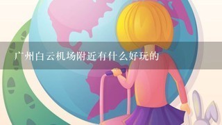 广州白云机场附近有什么好玩的