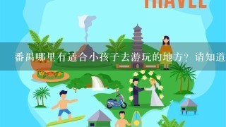 番禺哪里有适合小孩子去游玩的地方？请知道多少说多少。