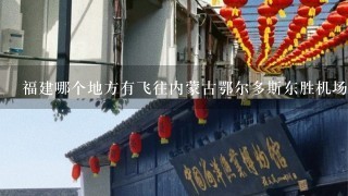 福建哪个地方有飞往内蒙古鄂尔多斯东胜机场的飞机?