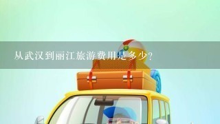 从武汉到丽江旅游费用是多少?