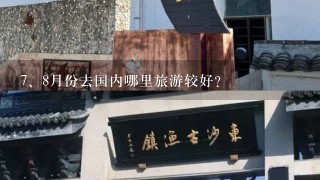 <br/>7、8月份去国内哪里旅游较好？